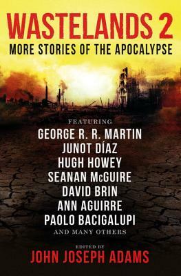 Wastelands 2: More Stories of the Apocalypse by Hugh Howey, Anne Aguirre, David Brin, Seanan McGuire, George R.R. Martin, Junot Díaz, Paolo Bacigalupi
