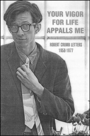 Your Vigor for Life Appalls Me Collected Letters (1956-1972) by Robert Crumb