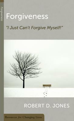 Forgiveness: Ijust Can't Forgive Myself by Robert D. Jones