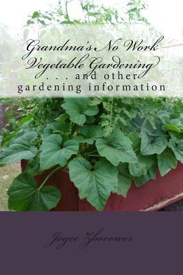 Grandma's No Work Vegetable Gardening: . . . and other gardening information by Joyce Zborower M. a.