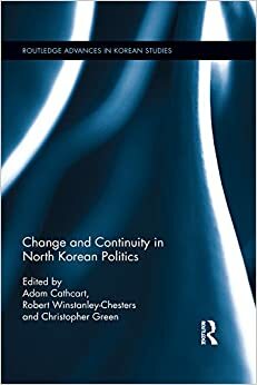Change and Continuity in North Korean Politics by Adam Cathcart, Christopher K. Green, Robert Winstanley-Chesters