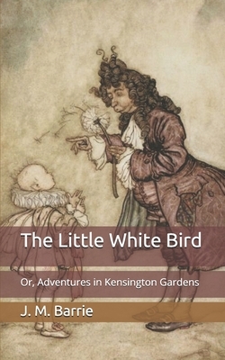 The Little White Bird: Or, Adventures in Kensington Gardens by J.M. Barrie