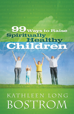 99 Ways to Raise Spiritually Healthy Children by Kathleen Long Bostrom