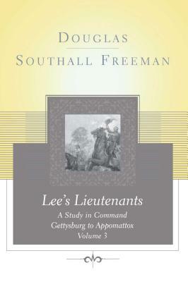 Lees Lieutenants Volume 3: A Study in Command, Gettysburg to Appomattox by Douglas Southall Freeman