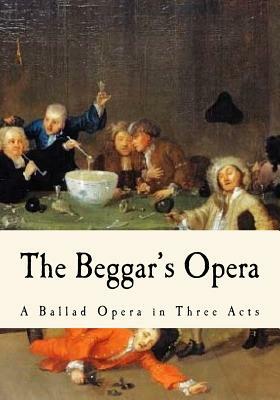 The Beggar's Opera: A Ballad Opera in Three Acts by John Gay