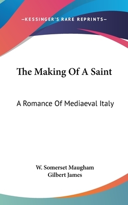 The Making Of A Saint: A Romance Of Mediaeval Italy by W. Somerset Maugham