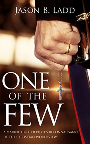 One of the Few: A Marine Fighter Pilot's Reconnaissance of the Christian Worldview by Jason B. Ladd