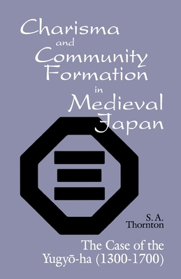 Charisma and Community Formation in Medieval Japan: The Case of the Yugyo-Ha (1300-1700) by S.A. Thornton