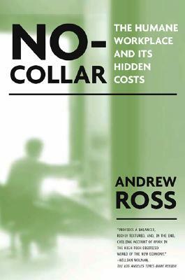 No-Collar: The Humane Workplace and Its Hidden Costs by Andrew Ross