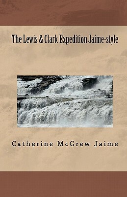 The Lewis & Clark Expedition Jaime-style: "The Ultimate Field Trip" by Catherine McGrew Jaime