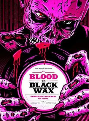 Blood on Black Wax: Horror Soundtracks on Vinyl by Jeff Szpirglas, Aaron Lupton