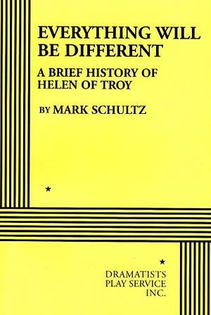 Everything Will Be Different: A Brief History of Helen of Troy by Mark Schultz