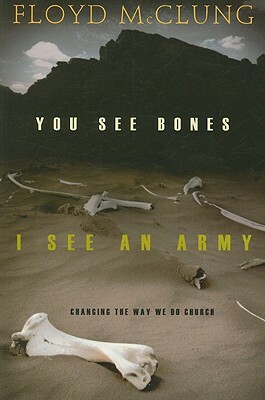 You See Bones, I See an Army: Changing the Way We Do Church by Floyd McClung