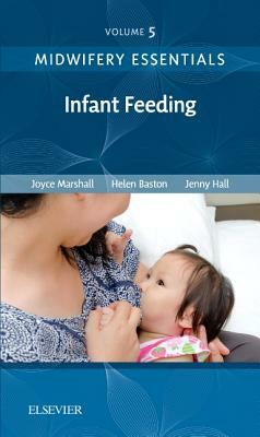 Midwifery Essentials: Infant Feeding, Volume 5: Volume 5 by Jennifer Hall, Joyce Marshall, Helen Baston