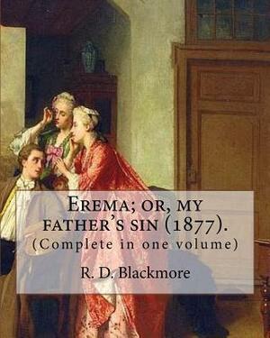 Erema; or, my father's sin (1877). By: R. D. Blackmore (Complete in one volume): The novel is narrated by a teenage girl called Erema whose father esc by R.D. Blackmore
