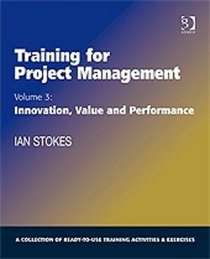 Training for Project Management: Volume 3: Innovation, Value and Performance by Ian Stokes