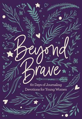 Beyond Brave: 60 Days of Journaling Devotions for Young Women by The Zondervan Corporation