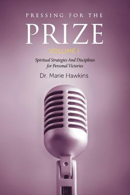 Pressing for the Prize Vol. I: Spiritual Strategies and Disciplines for Personal Victories by Marie Hawkins