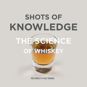 Shots of Knowledge: The Science of Whiskey by Eric Simanek, Rob Arnold
