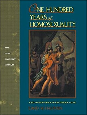 One Hundred Years of Homosexuality: And Other Essays on Greek Love by David M. Halperin