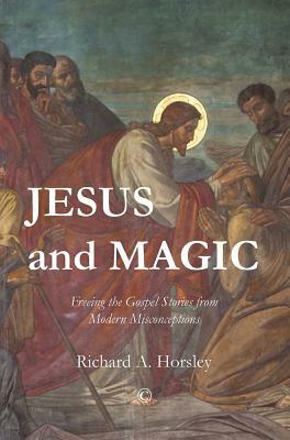 Jesus and Magic: Freeing the Gospel Stories from Modern Misconceptions by Richard A. Horsley