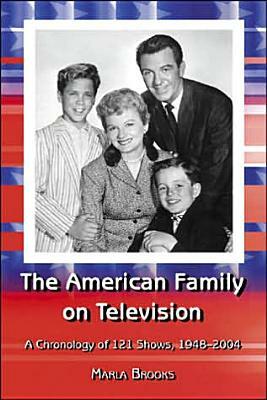 The American Family on Television: A Chronology of 121 Shows, 1948-2004 by Marla Brooks