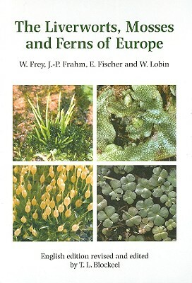 The Liverworts, Mosses and Ferns of Europe by Jan-Peter Frahm, Eberhard Fischer, Wolfgang Frey