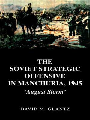 The Soviet Strategic Offensive in Manchuria, 1945: 'August Storm' by David M. Glantz