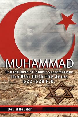 Muhammad and the Birth of Islamic Supremacism: The War with the Jews 622-628 A.D. by David Hayden
