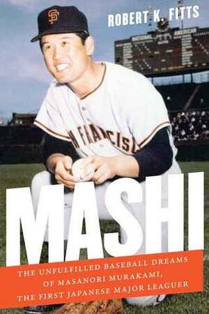 Mashi: The Unfulfilled Baseball Dreams of Masanori Murakami, the First Japanese Major Leaguer by Robert K. Fitts