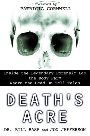 Death's Acre:Inside The Legendary Forensic Lab The Body Farm Where The Dead Do Tell Tales by William M. Bass, Jon Jefferson