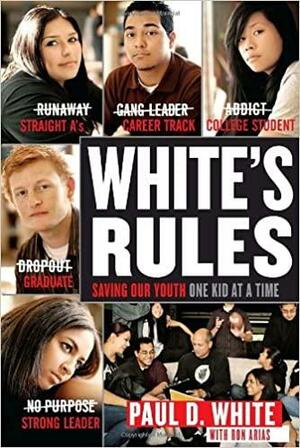White's Rules: Saving Our Youth One Kid at a Time by Paul D. White, Ron Arias
