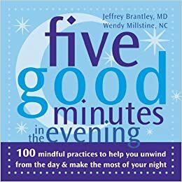 Five Good Minutes in the Evening: 100 Mindful Practices to Help You Unwind from the Day and Make the Most of Your Night by Jeffrey Brantley