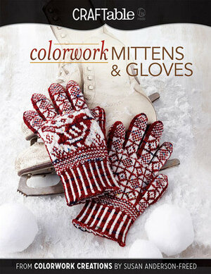 Colorwork Mittens & Gloves: From Colorwork Creations by Susan Anderson-Freed by Susan Anderson-Freed