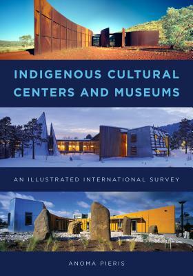 Indigenous Cultural Centers and Museums: An Illustrated International Survey by Anoma Pieris