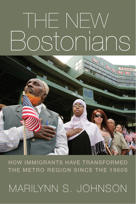 The New Bostonians: How Immigrants Have Transformed the Metro Area since the 1960s by Marilynn Johnson