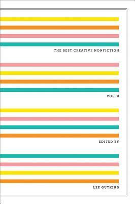 The Best Creative Nonfiction, Vol. 3 by John Griswold, Chris Cobb, Marie Mutsuki Mockett, Kathy Rhodes, Stan Badgett, Margaret Conway, Dawnelle Wilkie, Jeffrey Ethan Lee, Wesley Yang, Brenda Miller, Michael Copperman, Laura Bramon Good, Lee Gutkind, Edwidge Danticat, Aislinn Doyle, Matt Wood, Scott Black, Sean Rowe, Tim Bascom, Gregory Orr, Emily Rapp, Juliana Baggott, Christina Olson, Alice Domurat Dreger, Jay Lewenstein