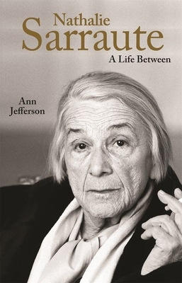 Nathalie Sarraute: A Life Between by Ann Jefferson