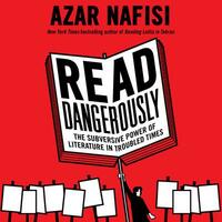 Read Dangerously: The Subversive Power of Literature in Troubled Times by Azar Nafisi