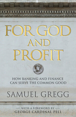 For God and Profit: Finance, Capital, and the Good Life by Samuel Gregg