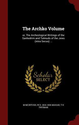 The Archko Volume: Or, the Archeological Writings of the Sanhedrim and Talmuds of the Jews (Intra Secus) ... by M. McIntosh, W. D. 1824-1906 Mahan, T. H. Twyman