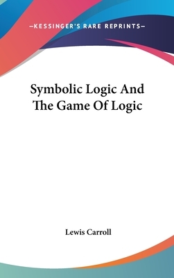 Symbolic Logic And The Game Of Logic by Lewis Carroll