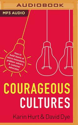 Courageous Cultures by Karin Hurt, David Dye