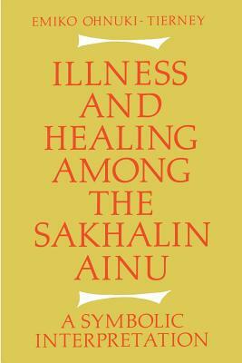 Illness and Healing Among the Sakhalin Ainu: A Symbolic Interpretation by Emiko Ohnuki-Tierney