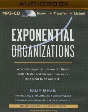 Exponential Organizations: Why New Organizations Are Ten Times Better, Faster, and Cheaper Than Yours (and What to Do about It) by Salim Ismail