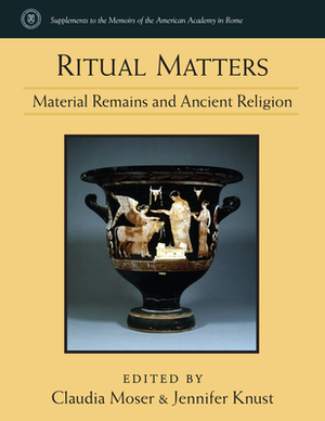 Ritual Matters: Material Remains and Ancient Religion by Jennifer Knust, Claudia Moser