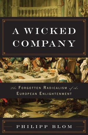 A Wicked Company: The Forgotten Radicalism of the European Enlightenment by Philipp Blom