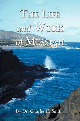The Life and Work of Messiah by Charles E. Smith