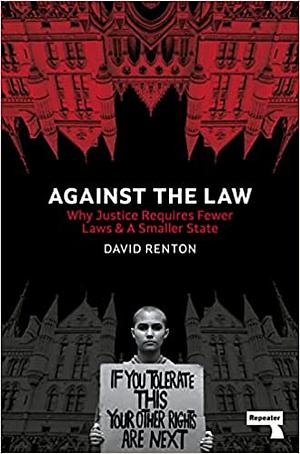 Against the Law: Why Justice Requires Fewer Laws and a Smaller State by David Renton