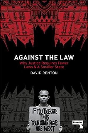 Against the Law: Why Justice Requires Fewer Laws and a Smaller State by David Renton